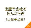 出産で会社を休んだとき（出産手当金）